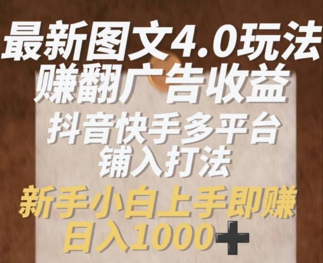 最新图文4.0玩法赚翻广告收益，抖音快手多平台铺入打法，新手小自上手即赚入1k【揭秘】-小艾网创