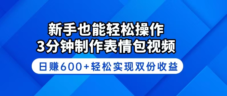 新手也能轻松操作！3分钟制作表情包视频，日赚600+轻松实现双份收益-小艾网创