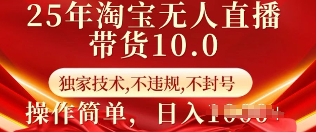 25年淘宝无人直播带货10.0   独家技术，不违规，不封号，操作简单，日入多张【揭秘】-小艾网创