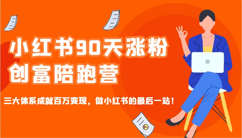 小红书90天涨粉创富陪跑营，三大体系成就百万变现，做小红书的最后一站！-小艾网创