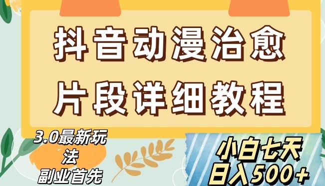 抖音热门赛道动漫片段详细制作课程，小白日入500+【揭秘】-小艾网创
