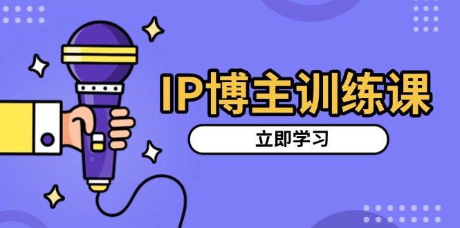 IP博主训练课，定位账号，推荐热门赛道，搭建涨粉架构，拍出更吸粉视频-小艾网创