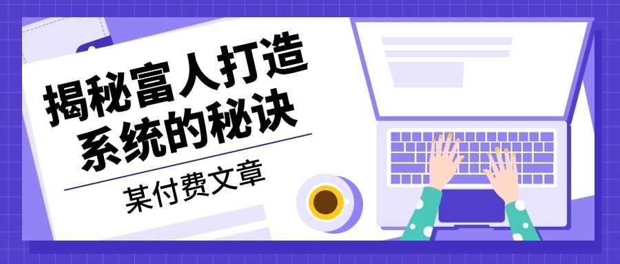 某付费文章：《揭秘富人打造系统的秘诀》-小艾网创