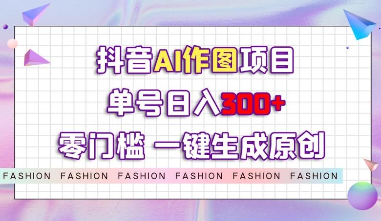 抖音AI作图项目，0门槛单号日入300+，一键生成原创图文【揭秘】-小艾网创