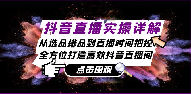 抖音直播实操详解：从选品排品到直播时间把控，全方位打造高效抖音直播间-小艾网创