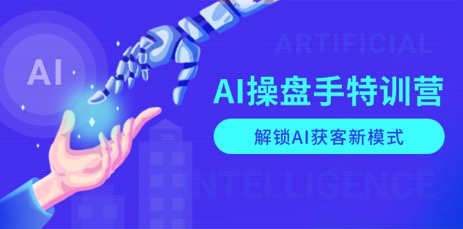 AI-操盘手特训营，解锁AI获客新模式，全面掌握AI商业应用与提示词技巧-小艾网创