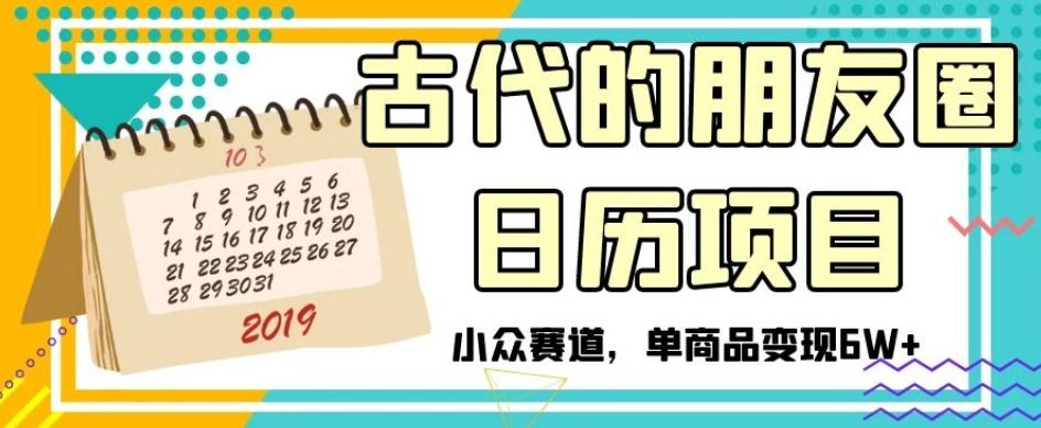 古代的朋友圈日历项目，小众赛道，单商品变现6W+【揭秘】-小艾网创