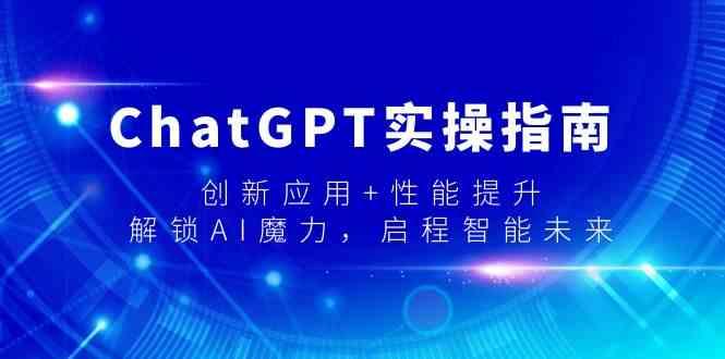 ChatGPT实操指南，创新应用+性能提升，解锁AI魔力，启程智能未来-小艾网创