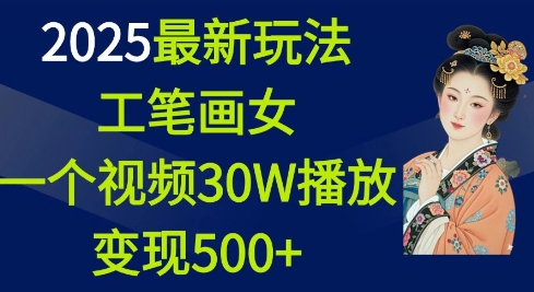 2025最新玩法，工笔画美女，一个视频30万播放变现500+-小艾网创