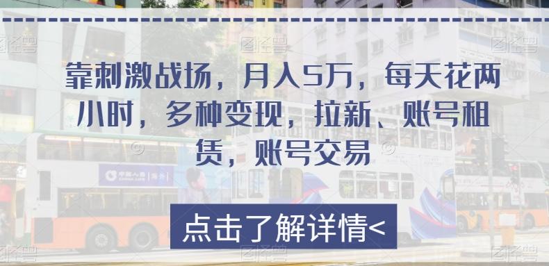 靠刺激战场，月入5万，每天花两小时，多种变现，拉新、账号租赁，账号交易-小艾网创