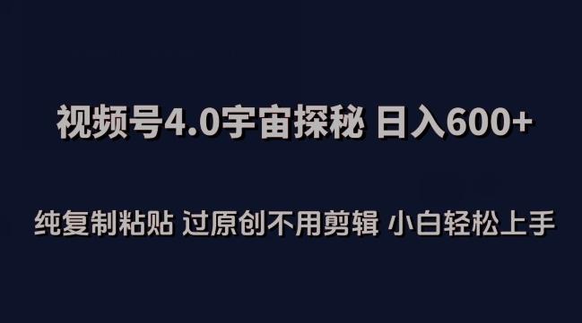 视频号4.0宇宙探秘，日入600多纯复制粘贴过原创不用剪辑小白轻松操作【揭秘】-小艾网创
