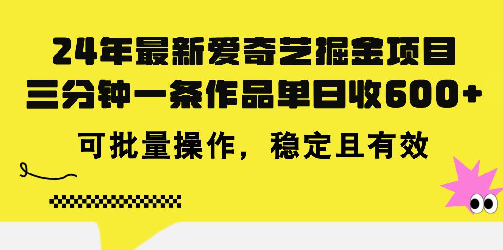 24年 最新爱奇艺掘金项目，三分钟一条作品单日收600+，可批量操作，稳…-小艾网创