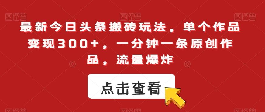 最新今日头条搬砖玩法，单个作品变现300+，一分钟一条原创作品，流量爆炸【揭秘】-小艾网创