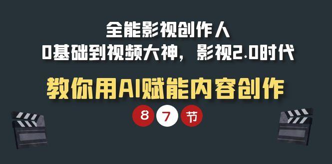 (9543期)全能-影视 创作人，0基础到视频大神，影视2.0时代，教你用AI赋能内容创作-小艾网创