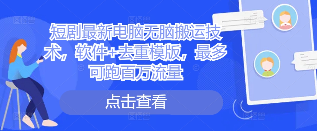 短剧最新电脑无脑搬运技术，软件+去重模版，最多可跑百万流量-小艾网创