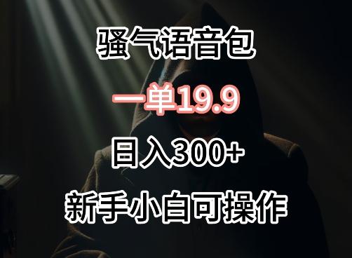 0成本卖骚气语音包，一单19.9.日入300+【揭秘】-小艾网创