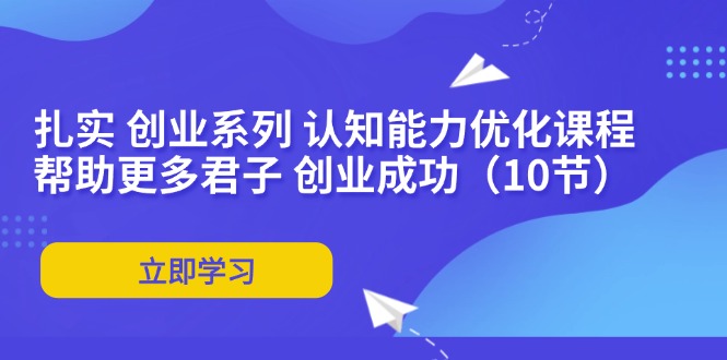 扎实 创业系列 认知能力优化课程：帮助更多君子 创业成功(10节-小艾网创