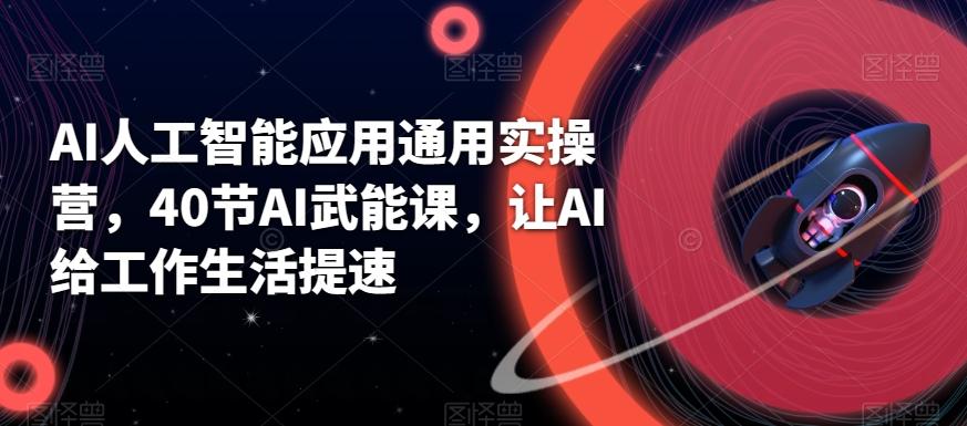 AI人工智能应用通用实操营，40节AI武能课，让AI给工作生活提速-小艾网创