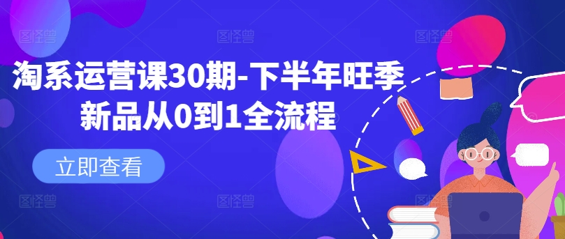 淘系运营课30期-下半年旺季新品从0到1全流程-小艾网创
