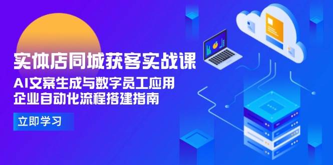 图片[1]-实体店同城获客实战课，AI文案生成与数字员工应用,企业自动化流程搭建指南-生财社