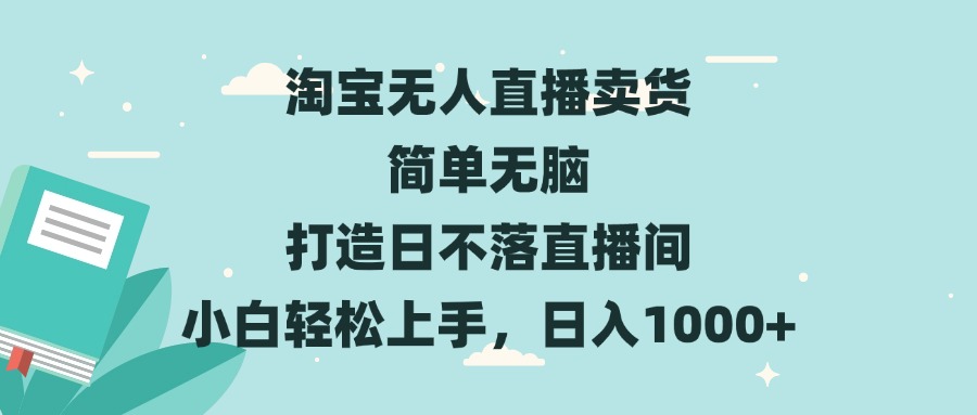 淘宝无人直播卖货 简单无脑 打造日不落直播间 小白轻松上手，日入1000+-小艾网创