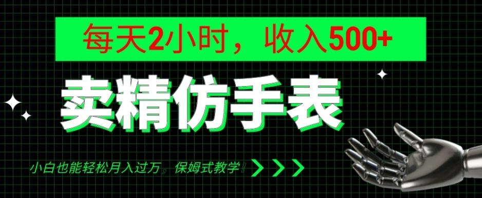 卖精仿手表，每天2小时，收入500+，小白也能轻松月入过万，保姆式教学！-小艾网创
