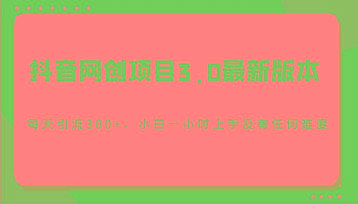 抖音网创项目3.0最新版本，每天引流300+，小白一小时上手没有任何难度-小艾网创