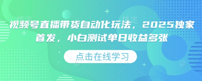 视频号直播带货自动化玩法，2025独家首发，小白测试单日收益多张【揭秘】-小艾网创