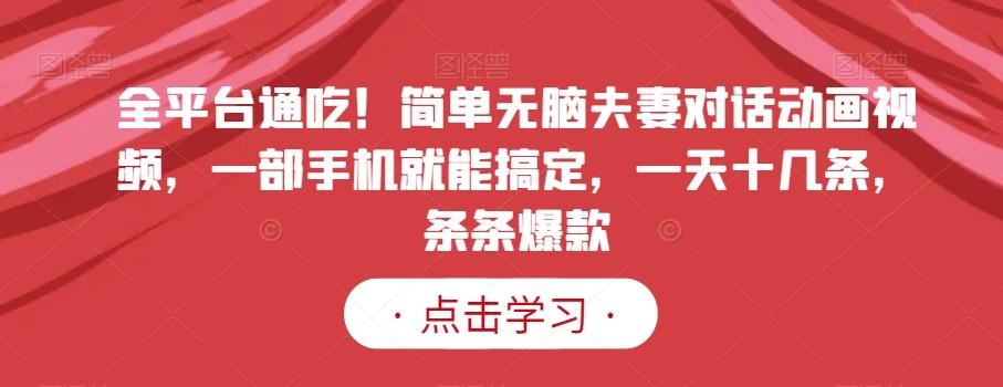 全平台通吃！简单无脑夫妻对话动画视频，一部手机就能搞定，一天十几条，条条爆款【揭秘】-小艾网创