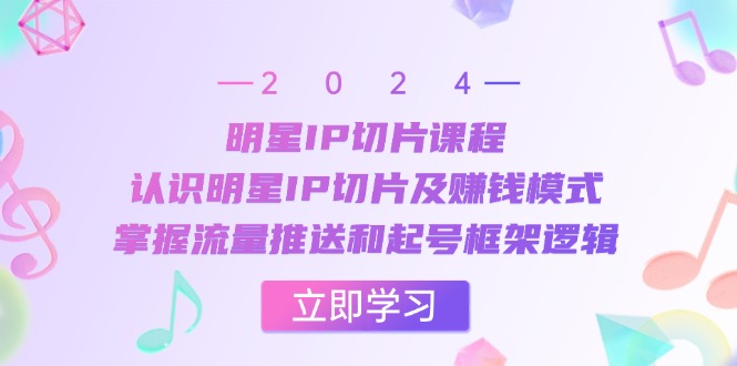 明星IP切片课程：认识明星IP切片及赚钱模式，掌握流量推送和起号框架逻辑-小艾网创