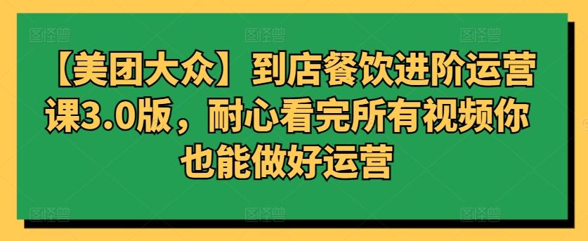 【美团大众】到店餐饮进阶运营课3.0版，耐心看完所有视频你也能做好运营-小艾网创
