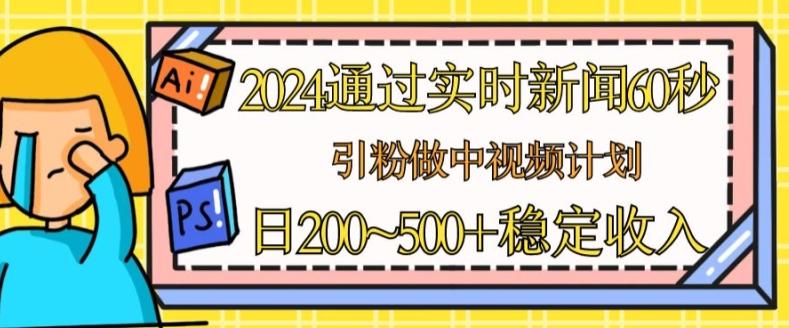 2024通过实时新闻60秒，引粉做中视频计划或者流量主，日几张稳定收入【揭秘】-小艾网创