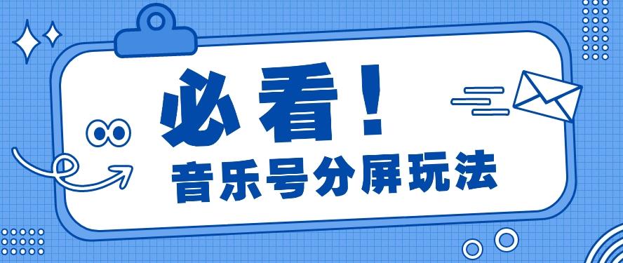 音乐号分屏玩法，疯狂涨粉，多种拓展变现方式月收入过万【视频教程】-小艾网创