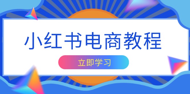 小红书电商教程，掌握帐号定位与内容创作技巧，打造爆款，实现商业变现-小艾网创