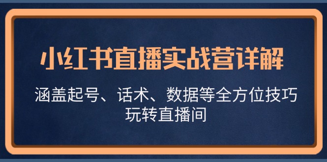 小红书直播实战营详解，涵盖起号、话术、数据等全方位技巧，玩转直播间-小艾网创