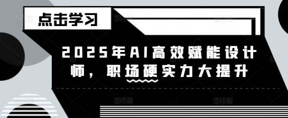 2025年AI高效赋能设计师，职场硬实力大提升-小艾网创