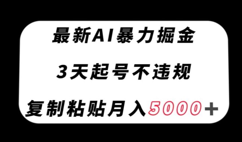 最新AI暴力掘金，3天必起号不违规，复制粘贴月入5000＋【揭秘】-小艾网创