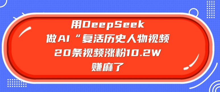 用DeepSeek做AI“复活历史人物”视频，20条视频涨粉10.2W，挣麻了-小艾网创