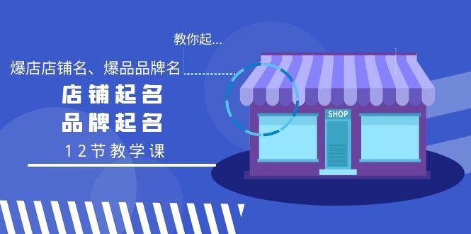 教你起“爆店店铺名、爆品品牌名”，店铺起名，品牌起名(12节教学课)-小艾网创