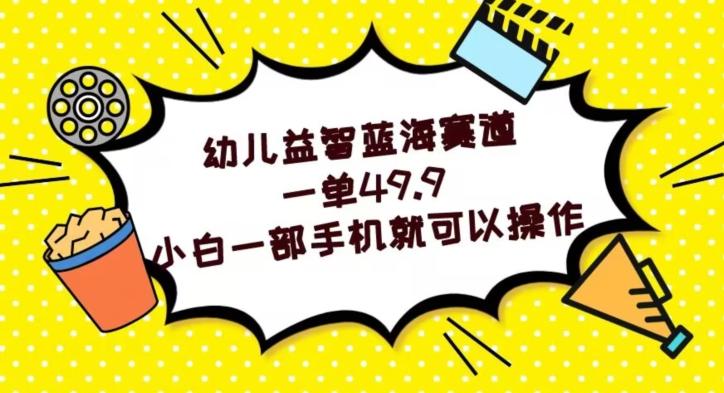 幼儿益智蓝海赛道，一单49.9，小白一部手机就可以操作-小艾网创