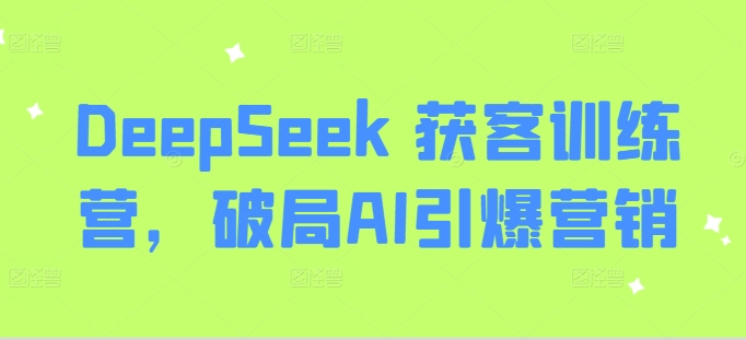 DeepSeek 获客训练营，破局AI引爆营销-小艾网创