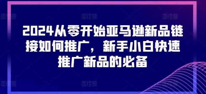 2024从零开始亚马逊新品链接如何推广，新手小白快速推广新品的必备-小艾网创