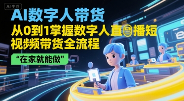 AI数字人带货，从0到1掌握数字人直播短视频带货全流程，在家就能做-小艾网创