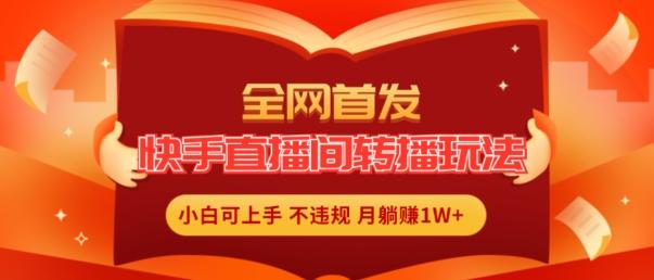 全网首发，快手直播间转播玩法简单躺赚，真正的全无人直播，小白轻松上手月入1W+【揭秘】-小艾网创