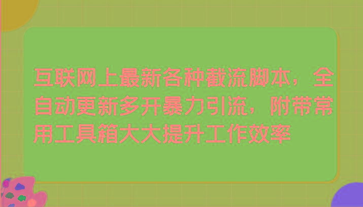 互联网上最新各种截流脚本，全自动更新多开暴力引流，附带常用工具箱大大提升工作效率-小艾网创