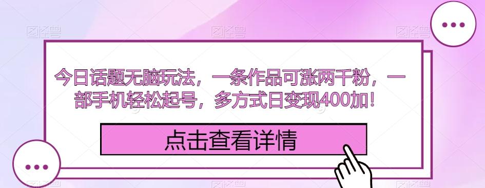 今日话题无脑玩法，一条作品可涨两千粉，一部手机轻松起号，多方式日变现400加！-小艾网创