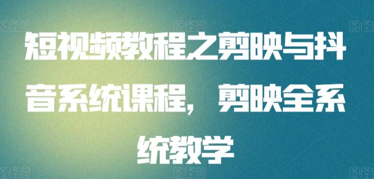 短视频教程之剪映与抖音系统课程，剪映全系统教学-小艾网创