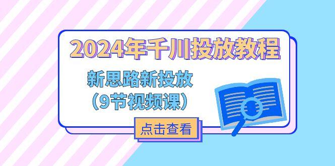 2024年千川投放教程，新思路+新投放(9节视频课-小艾网创