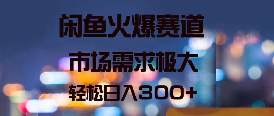 闲鱼火爆赛道，市场需求极大，轻松日入300+-小艾网创