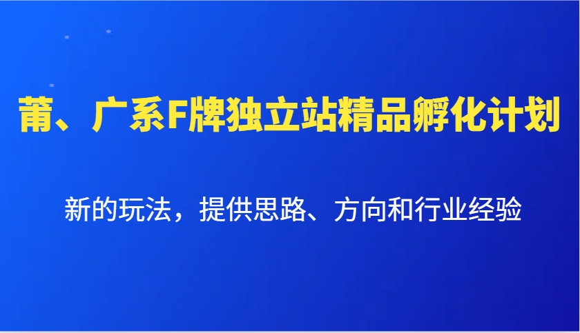 图片[1]-莆、广系F牌独立站精品孵化计划，新的玩法，提供思路、方向和行业经验-精品虚拟资源库